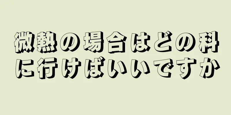 微熱の場合はどの科に行けばいいですか