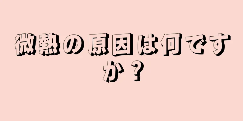 微熱の原因は何ですか？