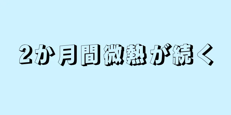 2か月間微熱が続く