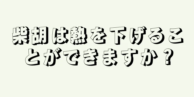 柴胡は熱を下げることができますか？