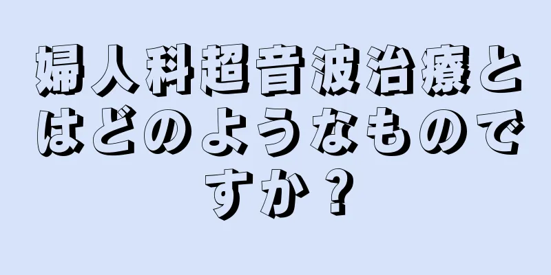 婦人科超音波治療とはどのようなものですか？