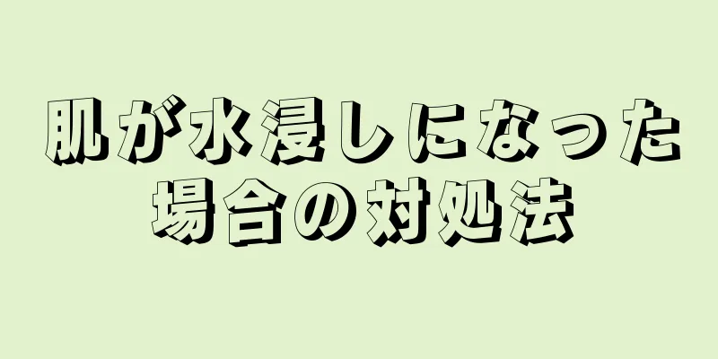 肌が水浸しになった場合の対処法