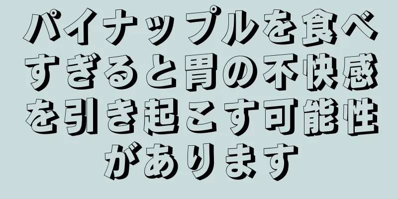 パイナップルを食べすぎると胃の不快感を引き起こす可能性があります