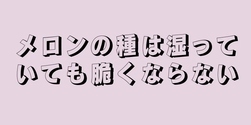 メロンの種は湿っていても脆くならない