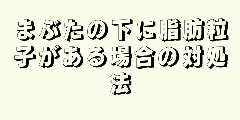 まぶたの下に脂肪粒子がある場合の対処法