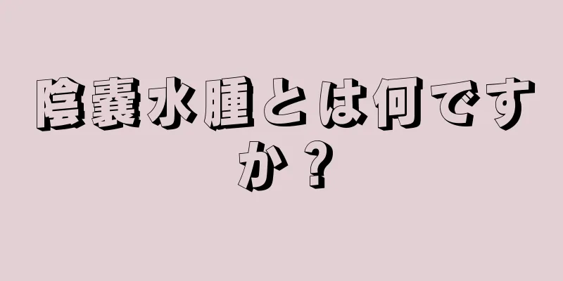 陰嚢水腫とは何ですか？