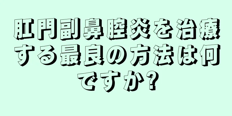 肛門副鼻腔炎を治療する最良の方法は何ですか?