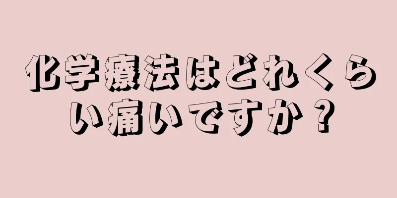 化学療法はどれくらい痛いですか？