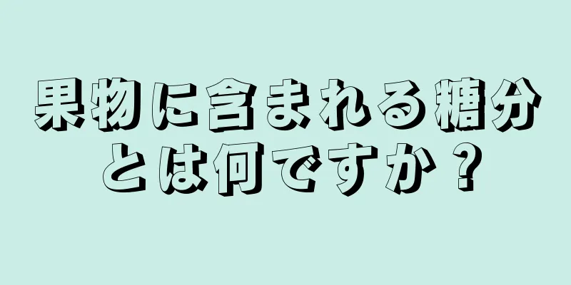 果物に含まれる糖分とは何ですか？