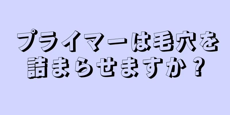 プライマーは毛穴を詰まらせますか？