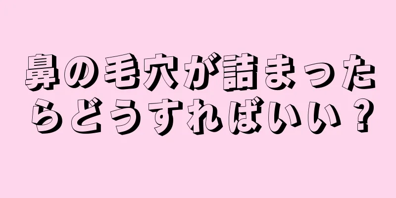 鼻の毛穴が詰まったらどうすればいい？