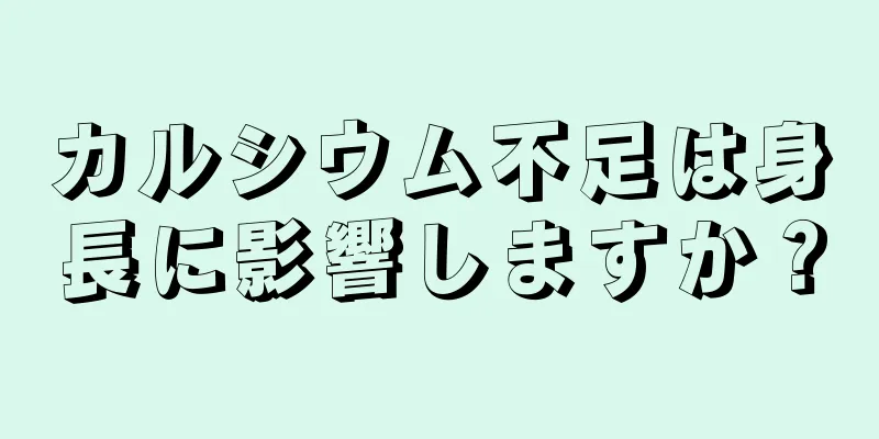 カルシウム不足は身長に影響しますか？