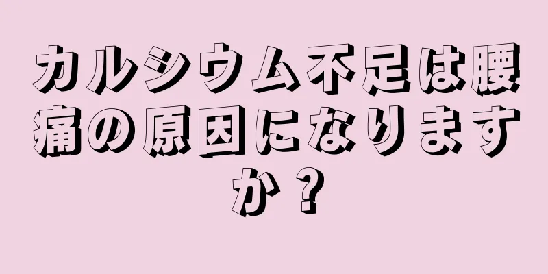 カルシウム不足は腰痛の原因になりますか？