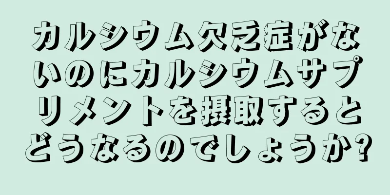 カルシウム欠乏症がないのにカルシウムサプリメントを摂取するとどうなるのでしょうか?