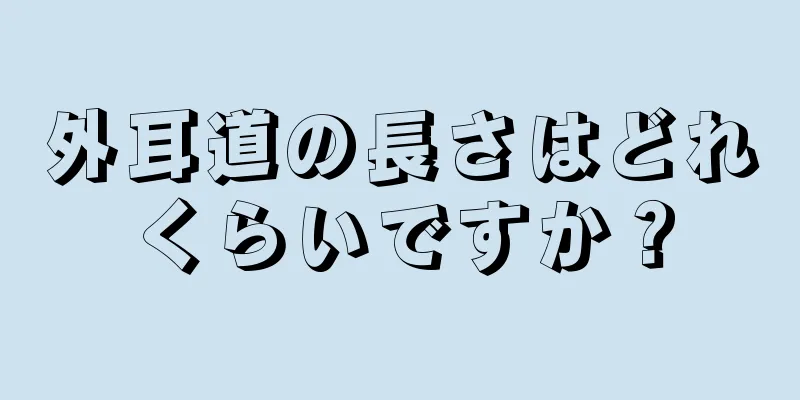 外耳道の長さはどれくらいですか？