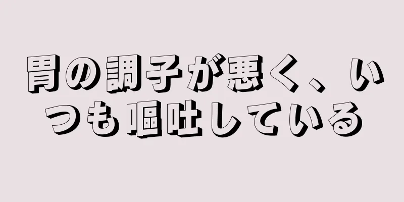 胃の調子が悪く、いつも嘔吐している