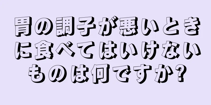 胃の調子が悪いときに食べてはいけないものは何ですか?