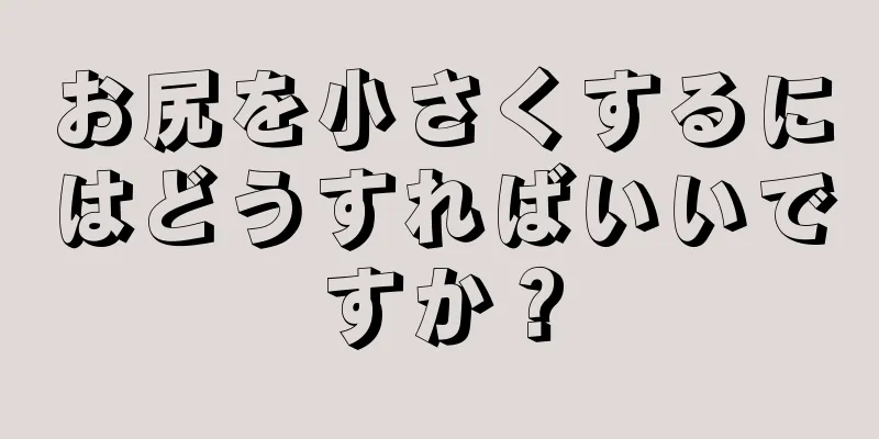 お尻を小さくするにはどうすればいいですか？