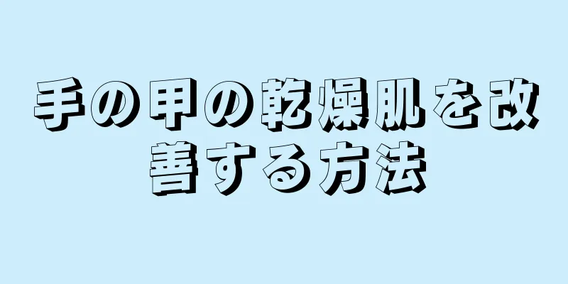 手の甲の乾燥肌を改善する方法