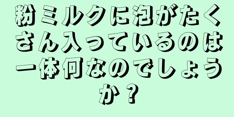 粉ミルクに泡がたくさん入っているのは一体何なのでしょうか？