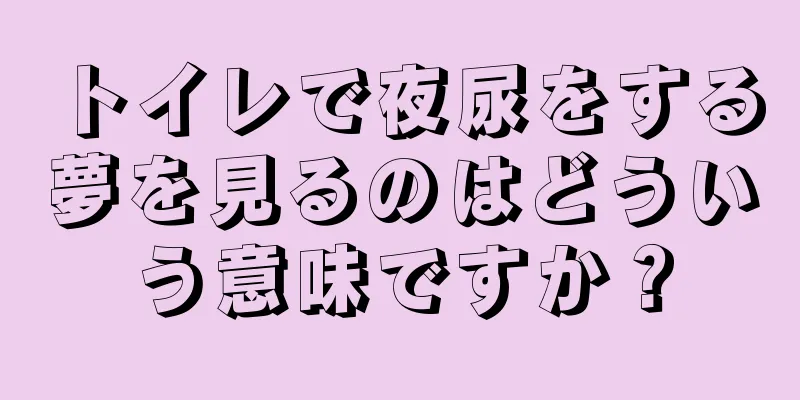 トイレで夜尿をする夢を見るのはどういう意味ですか？