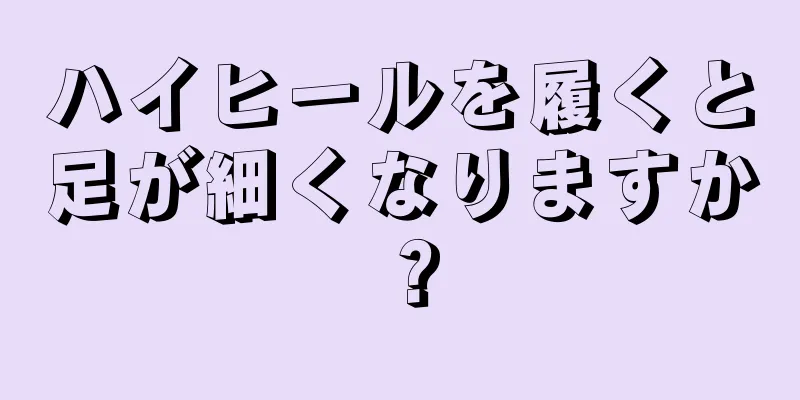 ハイヒールを履くと足が細くなりますか？