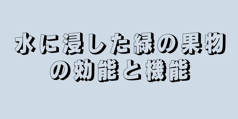 水に浸した緑の果物の効能と機能