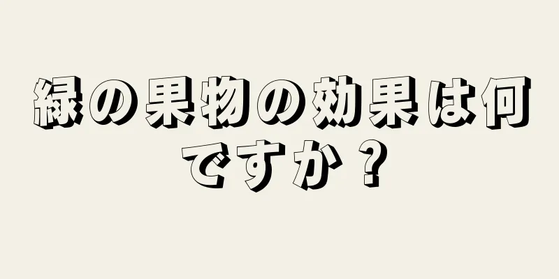 緑の果物の効果は何ですか？