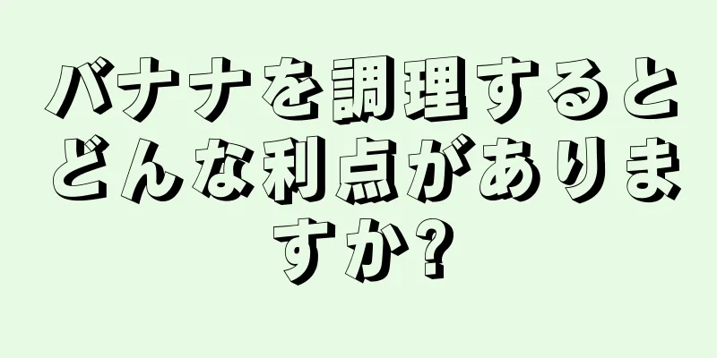 バナナを調理するとどんな利点がありますか?