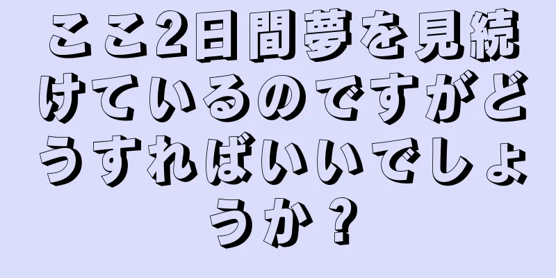 ここ2日間夢を見続けているのですがどうすればいいでしょうか？