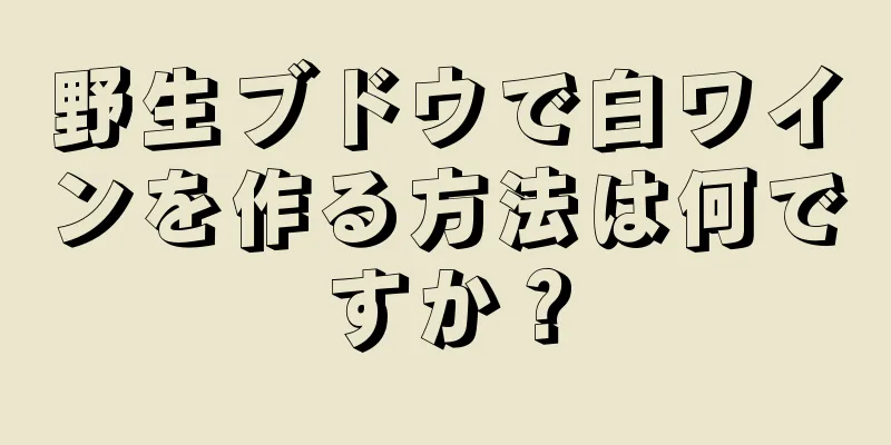 野生ブドウで白ワインを作る方法は何ですか？