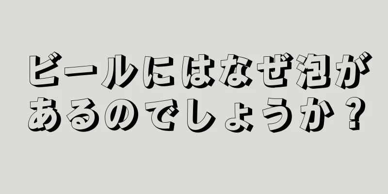 ビールにはなぜ泡があるのでしょうか？