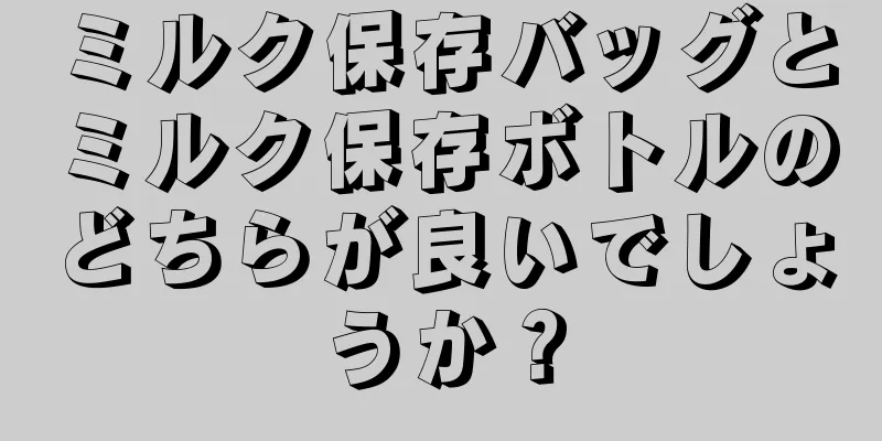 ミルク保存バッグとミルク保存ボトルのどちらが良いでしょうか？