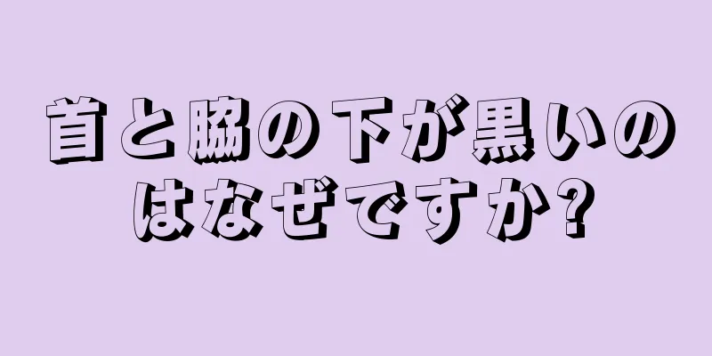 首と脇の下が黒いのはなぜですか?