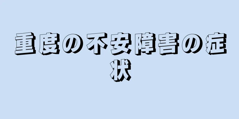 重度の不安障害の症状