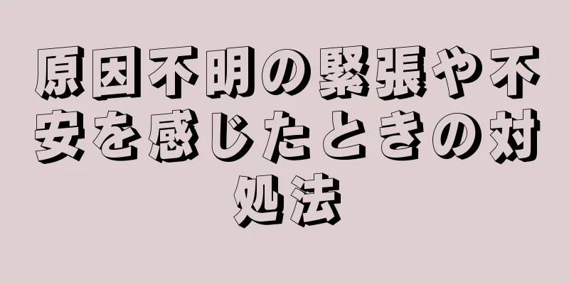 原因不明の緊張や不安を感じたときの対処法