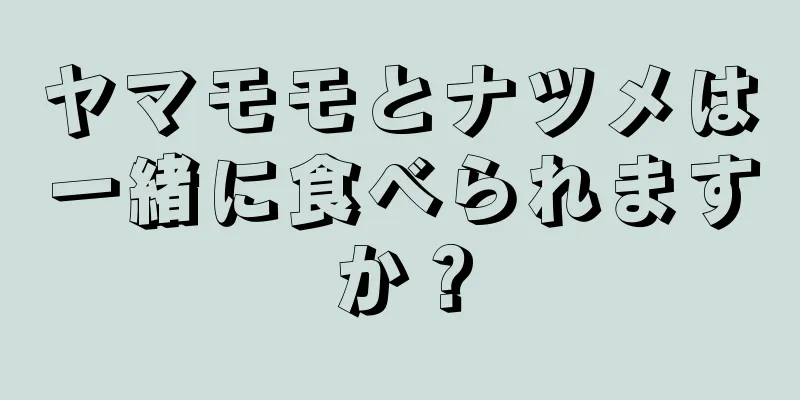 ヤマモモとナツメは一緒に食べられますか？