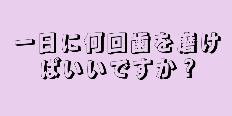 一日に何回歯を磨けばいいですか？