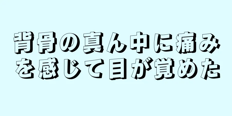 背骨の真ん中に痛みを感じて目が覚めた