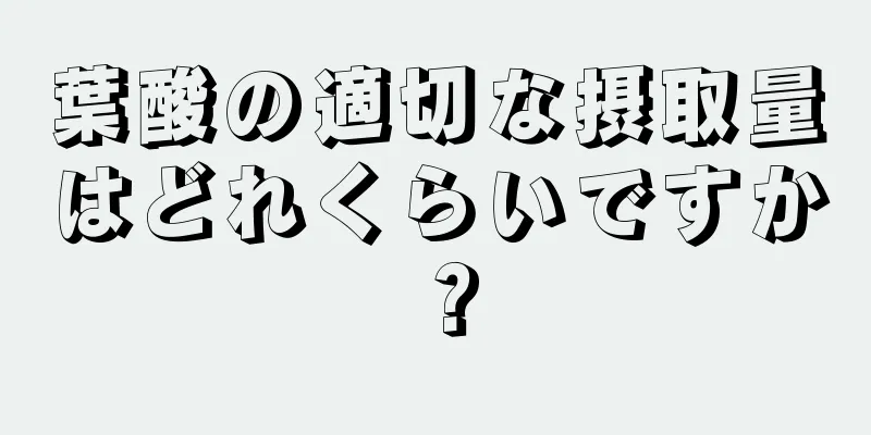 葉酸の適切な摂取量はどれくらいですか？