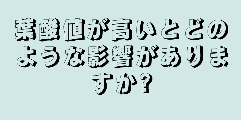 葉酸値が高いとどのような影響がありますか?