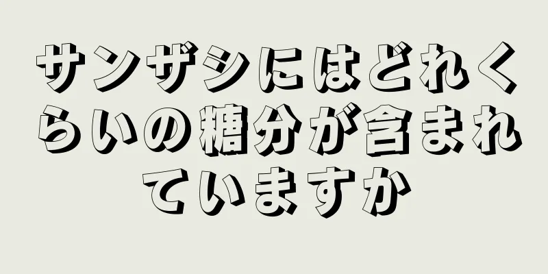 サンザシにはどれくらいの糖分が含まれていますか