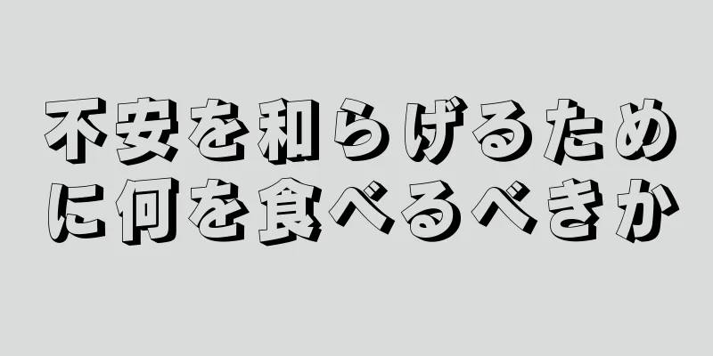 不安を和らげるために何を食べるべきか