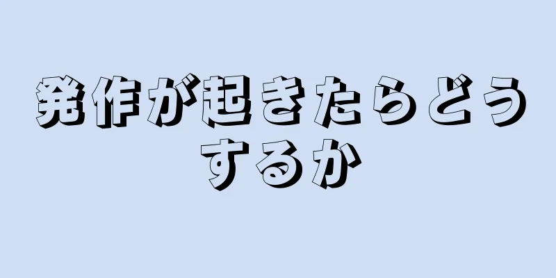 発作が起きたらどうするか