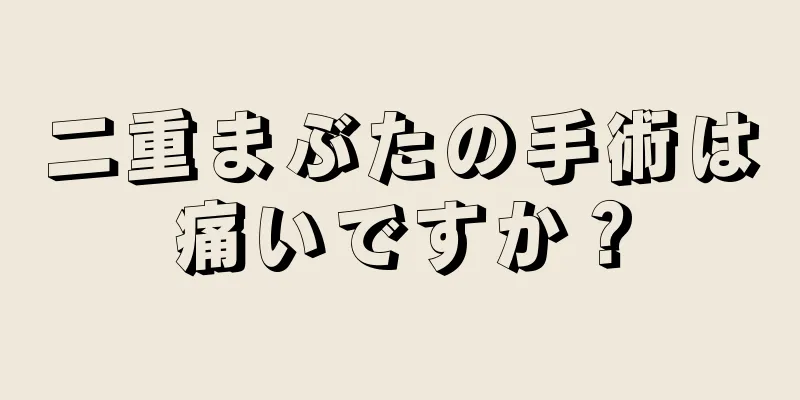 二重まぶたの手術は痛いですか？