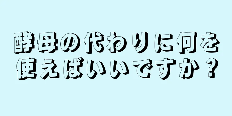 酵母の代わりに何を使えばいいですか？