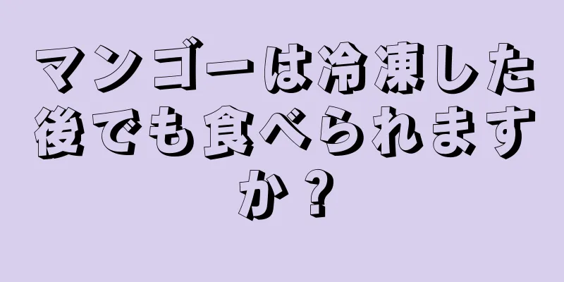 マンゴーは冷凍した後でも食べられますか？