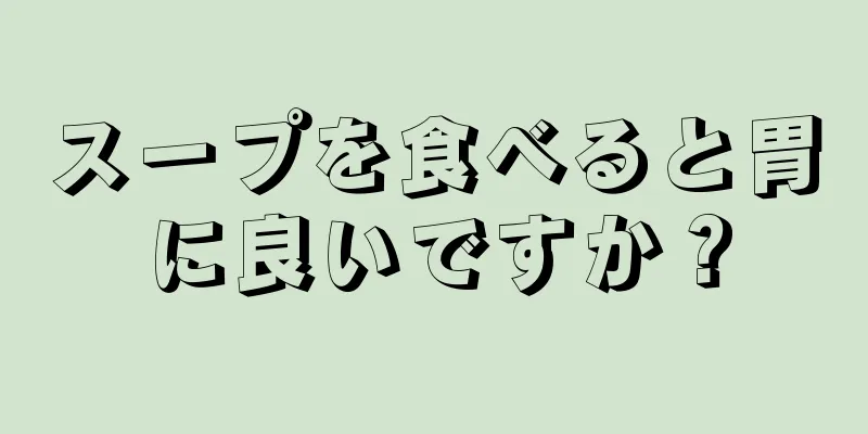 スープを食べると胃に良いですか？