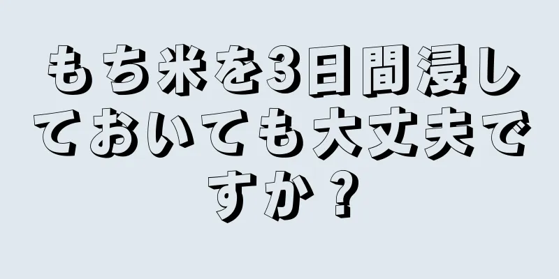 もち米を3日間浸しておいても大丈夫ですか？