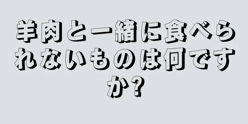 羊肉と一緒に食べられないものは何ですか?